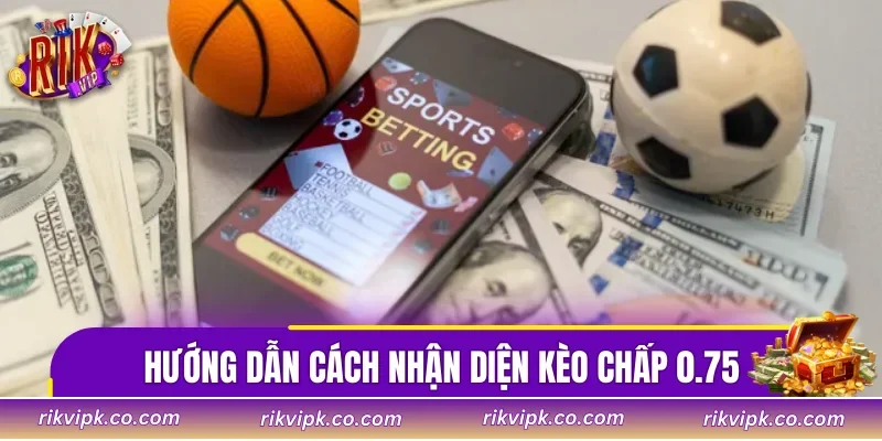 Hướng dẫn cách nhận diện kèo chấp 0.75